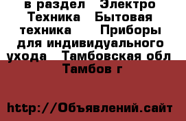  в раздел : Электро-Техника » Бытовая техника »  » Приборы для индивидуального ухода . Тамбовская обл.,Тамбов г.